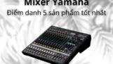 “Điểm danh” 5 dòng Mixer Yamaha đang “làm mưa làm gió” thị trường